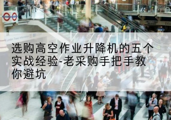 泰安高空作业升降机厂家-选购高空作业升降机的五个实战经验-老采购手把手教你避坑