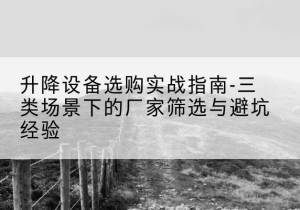 泰安移动式升降机厂家推荐-升降设备选购实战指南-三类场景下的厂家筛选与避坑经验