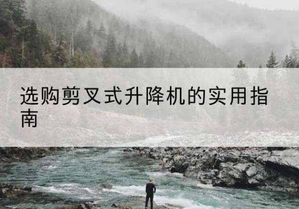 泰安剪叉式升降机怎么选-选购剪叉式升降机的实用指南